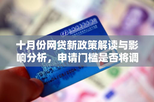 十月份网贷新政策解读与影响分析，申请门槛是否将调整？