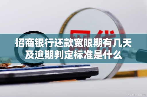 招商银行还款宽限期有几天及逾期判定标准是什么