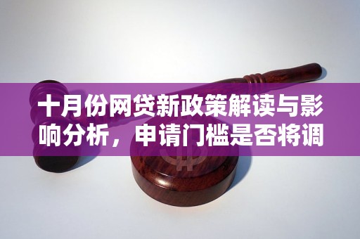 十月份网贷新政策解读与影响分析，申请门槛是否将调整？