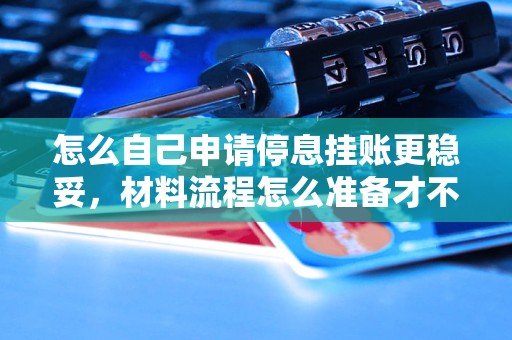 怎么自己申请停息挂账更稳妥，材料流程怎么准备才不踩坑