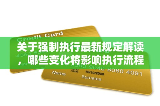 关于强制执行最新规定解读，哪些变化将影响执行流程？