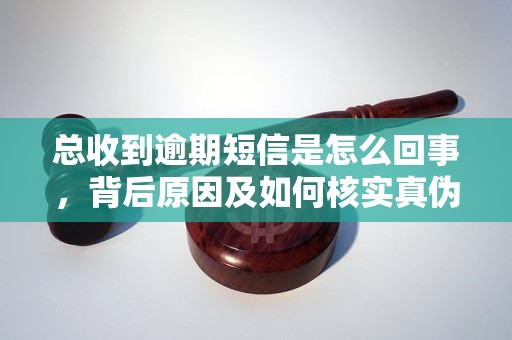 总收到逾期短信是怎么回事，背后原因及如何核实真伪？