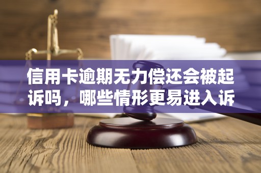 信用卡逾期无力偿还会被起诉吗，哪些情形更易进入诉讼流程