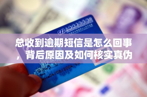 总收到逾期短信是怎么回事，背后原因及如何核实真伪？