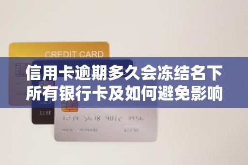 信用卡逾期多久会冻结名下所有银行卡及如何避免影响征信？