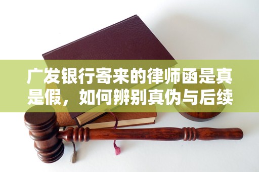 广发银行寄来的律师函是真是假，如何辨别真伪与后续影响？
