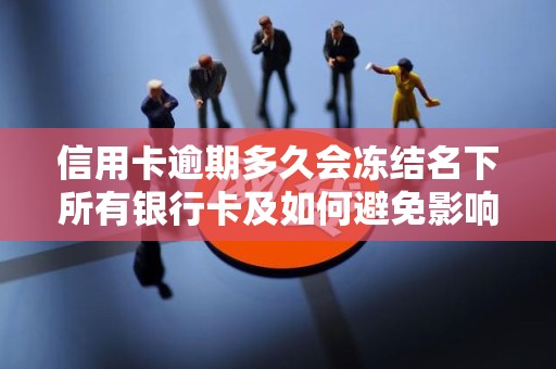 信用卡逾期多久会冻结名下所有银行卡及如何避免影响征信？
