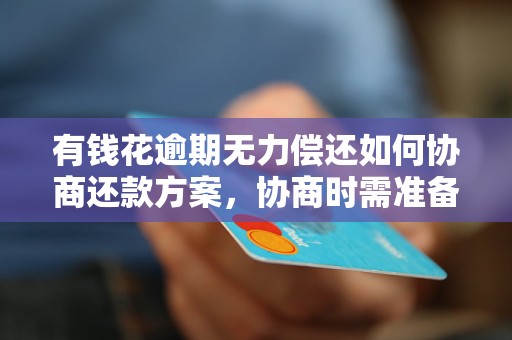 有钱花逾期无力偿还如何协商还款方案，协商时需准备哪些材料