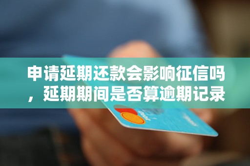 申请延期还款会影响征信吗，延期期间是否算逾期记录
