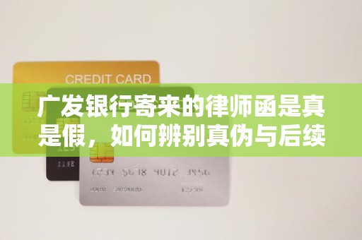 广发银行寄来的律师函是真是假，如何辨别真伪与后续影响？
