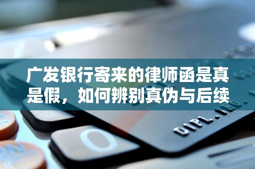 广发银行寄来的律师函是真是假，如何辨别真伪与后续影响？