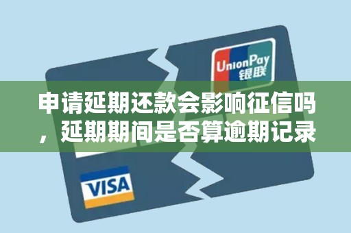 申请延期还款会影响征信吗，延期期间是否算逾期记录