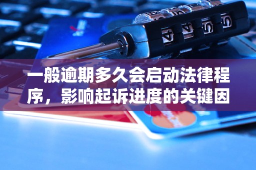 一般逾期多久会启动法律程序，影响起诉进度的关键因素有哪些？