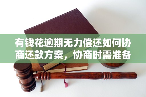有钱花逾期无力偿还如何协商还款方案，协商时需准备哪些材料